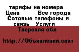 тарифы на номера › Цена ­ 100 - Все города Сотовые телефоны и связь » Услуги   . Тверская обл.